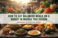How to Eat Balanced Meals on a Budget in Nigeria This Season